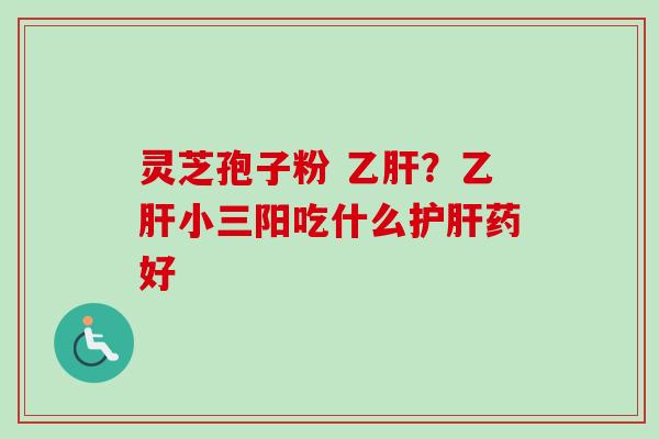 灵芝孢子粉 ？小三阳吃什么药好