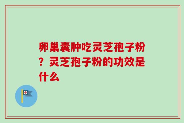 卵巢囊肿吃灵芝孢子粉？灵芝孢子粉的功效是什么