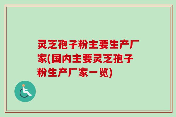 灵芝孢子粉主要生产厂家(国内主要灵芝孢子粉生产厂家一览)