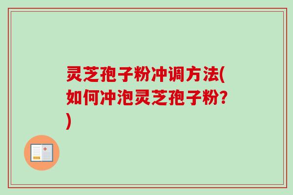 灵芝孢子粉冲调方法(如何冲泡灵芝孢子粉?) 灵芝孢子粉冲调方法(如何冲泡灵芝孢子粉?)