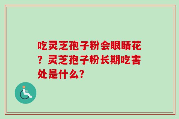 吃灵芝孢子粉会眼睛花？灵芝孢子粉长期吃害处是什么？