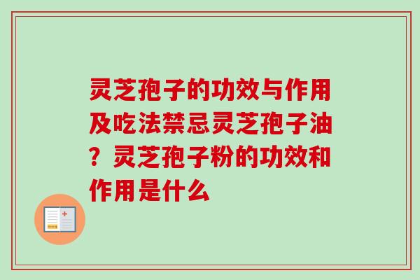 灵芝孢子的功效与作用及吃法禁忌灵芝孢子油?灵芝孢子粉的功效和作用是什么 灵芝孢子的功效与作用及吃法禁忌灵芝孢子油?灵芝孢子粉的功效和作用是什么