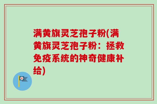 满黄旗灵芝孢子粉(满黄旗灵芝孢子粉:拯救免疫系统的神奇健康补给) 满黄旗灵芝孢子粉(满黄旗灵芝孢子粉:拯救免疫系统的神奇健康补给)