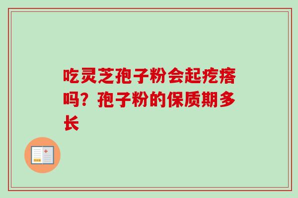 吃灵芝孢子粉会起疙瘩吗？孢子粉的保质期多长