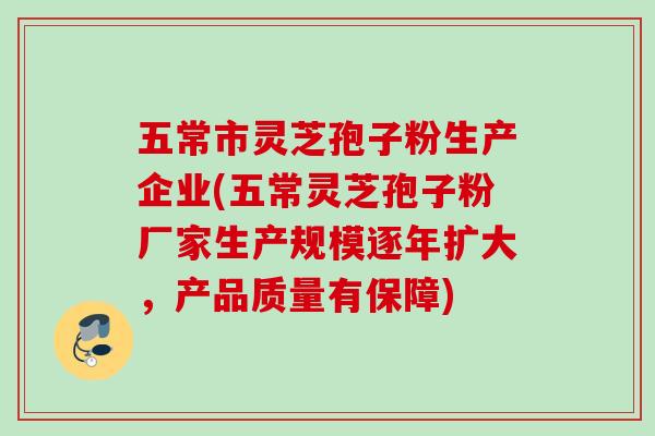 五常市灵芝孢子粉生产企业(五常灵芝孢子粉厂家生产规模逐年扩大,产品质量有保障) 五常市灵芝孢子粉生产企业(五常灵芝孢子粉厂家生产规模逐年扩大,产品质量有保障)
