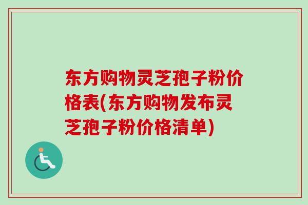 东方购物灵芝孢子粉价格表(东方购物发布灵芝孢子粉价格清单) 东方购物灵芝孢子粉价格表(东方购物发布灵芝孢子粉价格清单)