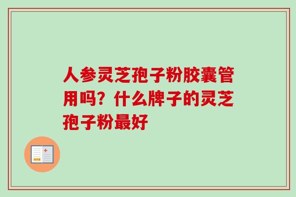 人参灵芝孢子粉胶囊管用吗？什么牌子的灵芝孢子粉好