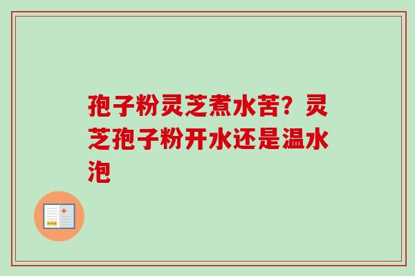 孢子粉灵芝煮水苦?灵芝孢子粉开水还是温水泡 孢子粉灵芝煮水苦?灵芝孢子粉开水还是温水泡