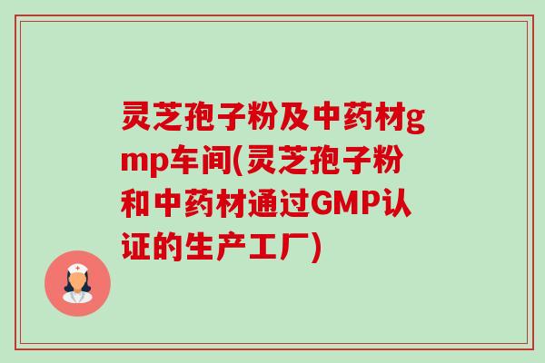 灵芝孢子粉及材gmp车间(灵芝孢子粉和材通过GMP认证的生产工厂) 灵芝孢子粉及材gmp车间(灵芝孢子粉和材通过GMP认证的生产工厂)