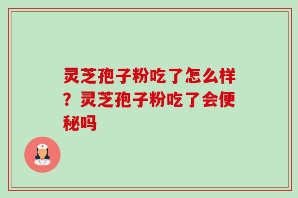 灵芝孢子粉吃了怎么样?灵芝孢子粉吃了会吗 灵芝孢子粉吃了怎么样?灵芝孢子粉吃了会吗
