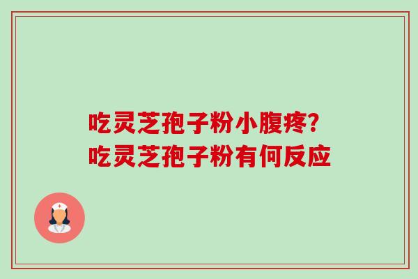 吃灵芝孢子粉小腹疼?吃灵芝孢子粉有何反应 吃灵芝孢子粉小腹疼?吃灵芝孢子粉有何反应
