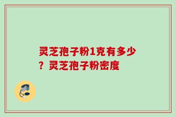 灵芝孢子粉1克有多少?灵芝孢子粉密度 灵芝孢子粉1克有多少?灵芝孢子粉密度