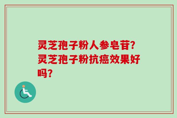 灵芝孢子粉人参皂苷?灵芝孢子粉抗效果好吗? 灵芝孢子粉人参皂苷?灵芝孢子粉抗效果好吗?
