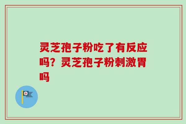 灵芝孢子粉吃了有反应吗?灵芝孢子粉刺激胃吗 灵芝孢子粉吃了有反应吗?灵芝孢子粉刺激胃吗