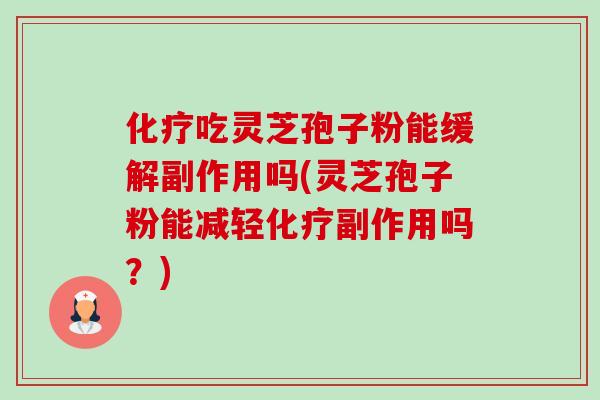 吃灵芝孢子粉能缓解副作用吗(灵芝孢子粉能减轻副作用吗?) 吃灵芝孢子粉能缓解副作用吗(灵芝孢子粉能减轻副作用吗?)