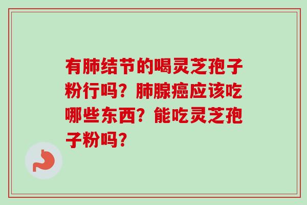 有结节的喝灵芝孢子粉行吗？腺应该吃哪些东西？能吃灵芝孢子粉吗？