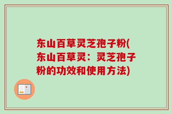 东山百草灵芝孢子粉(东山百草灵：灵芝孢子粉的功效和使用方法)