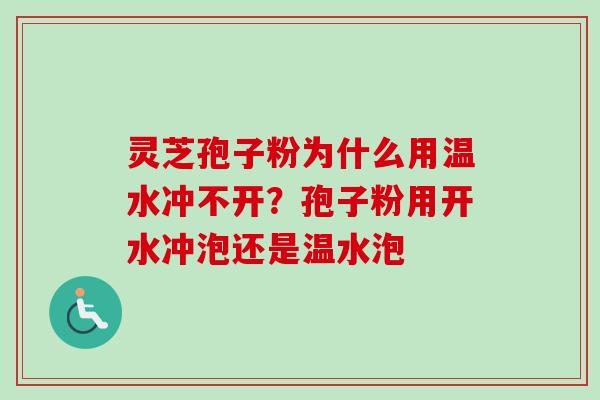 灵芝孢子粉为什么用温水冲不开?孢子粉用开水冲泡还是温水泡 灵芝孢子粉为什么用温水冲不开?孢子粉用开水冲泡还是温水泡