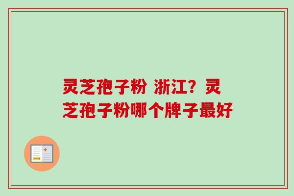 灵芝孢子粉 浙江?灵芝孢子粉哪个牌子好 灵芝孢子粉 浙江?灵芝孢子粉哪个牌子好