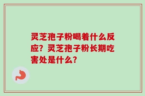 灵芝孢子粉喝着什么反应?灵芝孢子粉长期吃害处是什么? 灵芝孢子粉喝着什么反应?灵芝孢子粉长期吃害处是什么?