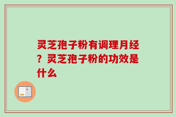 灵芝孢子粉有调理?灵芝孢子粉的功效是什么 灵芝孢子粉有调理?灵芝孢子粉的功效是什么