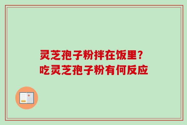 灵芝孢子粉拌在饭里？吃灵芝孢子粉有何反应