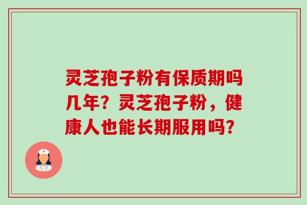 灵芝孢子粉有保质期吗几年？灵芝孢子粉，健康人也能长期服用吗？