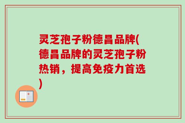灵芝孢子粉德昌品牌(德昌品牌的灵芝孢子粉热销，提高免疫力首选)