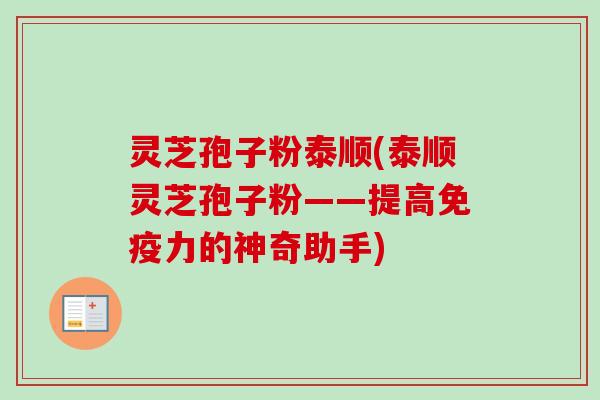 灵芝孢子粉泰顺(泰顺灵芝孢子粉——提高免疫力的神奇助手)