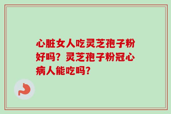 女人吃灵芝孢子粉好吗?灵芝孢子粉人能吃吗? 女人吃灵芝孢子粉好吗?灵芝孢子粉人能吃吗?