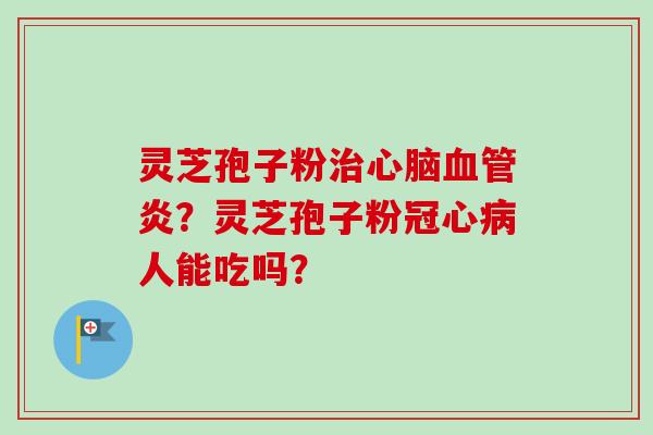 灵芝孢子粉炎?灵芝孢子粉人能吃吗? 灵芝孢子粉炎?灵芝孢子粉人能吃吗?