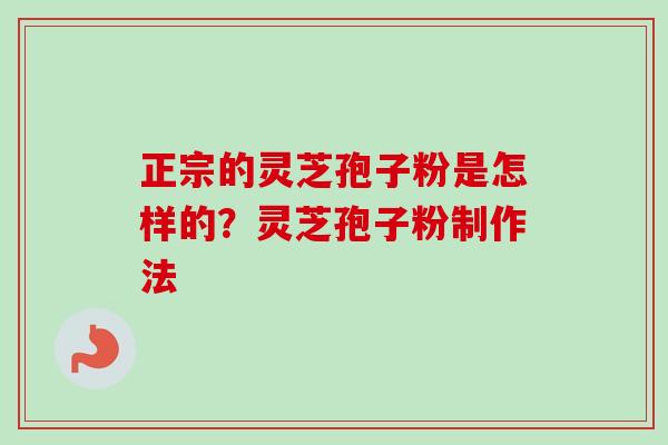 正宗的灵芝孢子粉是怎样的？灵芝孢子粉制作法