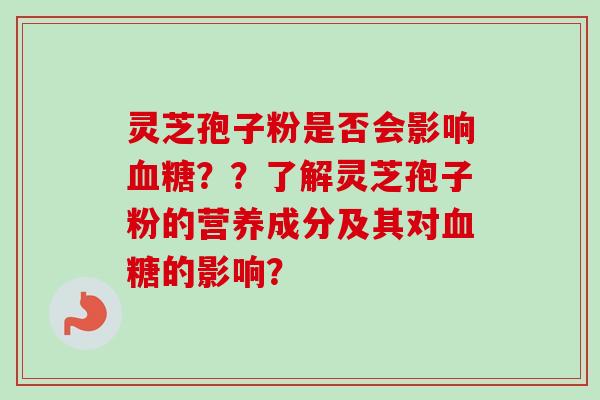 灵芝孢子粉是否会影响??了解灵芝孢子粉的营养成分及其对的影响? 灵芝孢子粉是否会影响??了解灵芝孢子粉的营养成分及其对的影响?
