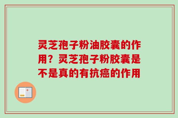 灵芝孢子粉油胶囊的作用?灵芝孢子粉胶囊是不是真的有抗的作用 灵芝孢子粉油胶囊的作用?灵芝孢子粉胶囊是不是真的有抗的作用