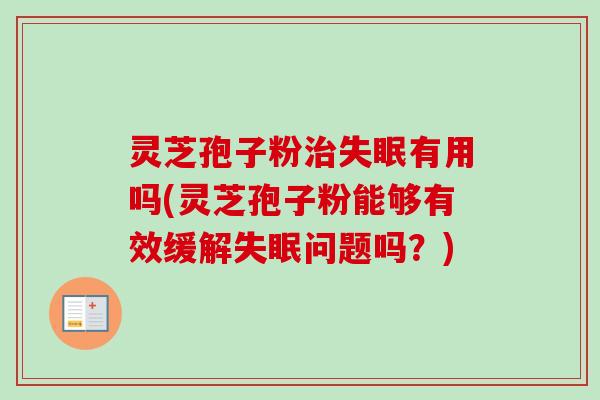 灵芝孢子粉有用吗(灵芝孢子粉能够有效缓解问题吗?) 灵芝孢子粉有用吗(灵芝孢子粉能够有效缓解问题吗?)