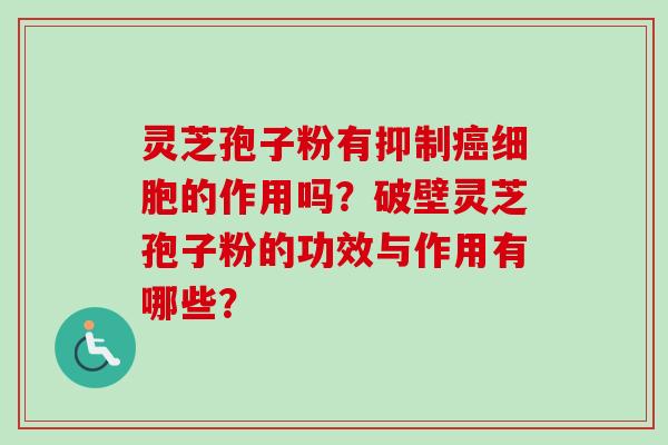 灵芝孢子粉有抑制细胞的作用吗?破壁灵芝孢子粉的功效与作用有哪些? 灵芝孢子粉有抑制细胞的作用吗?破壁灵芝孢子粉的功效与作用有哪些?