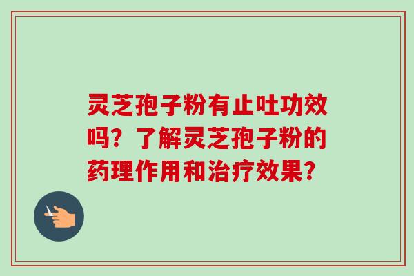 灵芝孢子粉有止吐功效吗?了解灵芝孢子粉的药理作用和效果? 灵芝孢子粉有止吐功效吗?了解灵芝孢子粉的药理作用和效果?