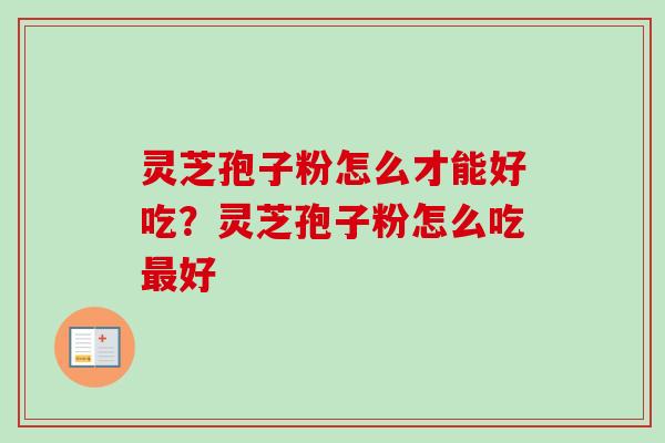 灵芝孢子粉怎么才能好吃?灵芝孢子粉怎么吃好 灵芝孢子粉怎么才能好吃?灵芝孢子粉怎么吃好