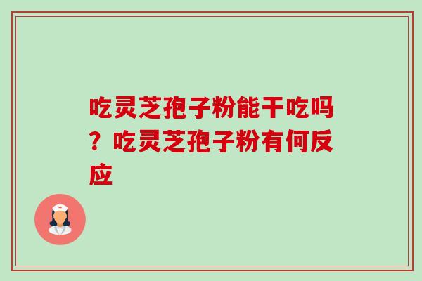 吃灵芝孢子粉能干吃吗？吃灵芝孢子粉有何反应