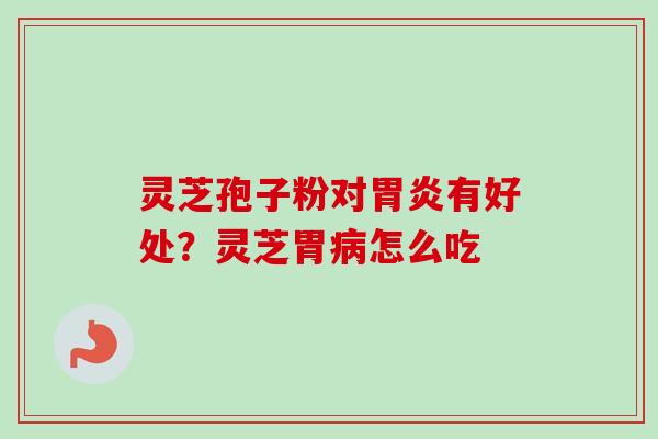 灵芝孢子粉对有好处?灵芝胃怎么吃 灵芝孢子粉对有好处?灵芝胃怎么吃