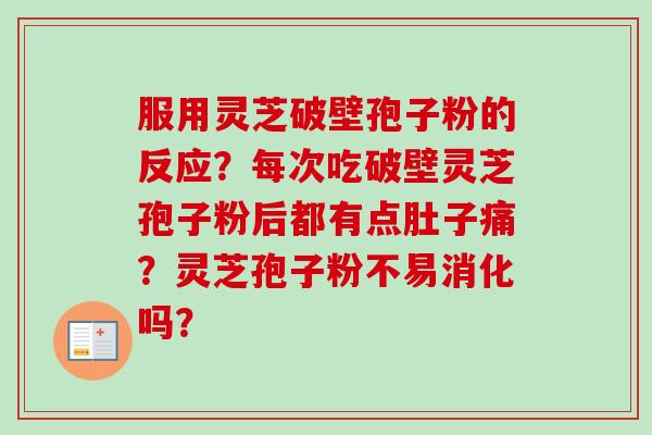 服用灵芝破壁孢子粉的反应?每次吃破壁灵芝孢子粉后都有点肚子痛?灵芝孢子粉不易消化吗? 服用灵芝破壁孢子粉的反应?每次吃破壁灵芝孢子粉后都有点肚子痛?灵芝孢子粉不易消化吗?