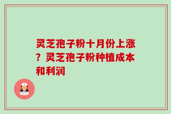 灵芝孢子粉十月份上涨？灵芝孢子粉种植成本和利润