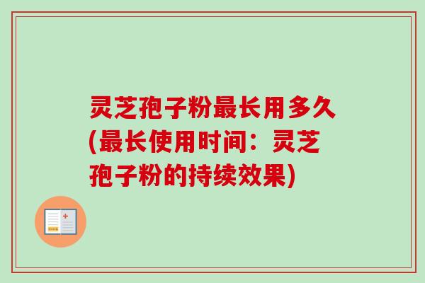 灵芝孢子粉长用多久(长使用时间：灵芝孢子粉的持续效果)