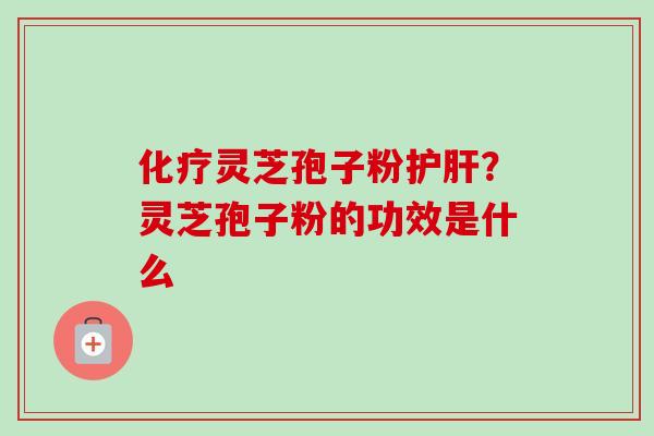 灵芝孢子粉?灵芝孢子粉的功效是什么 灵芝孢子粉?灵芝孢子粉的功效是什么