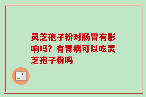 灵芝孢子粉对肠胃有影响吗?有胃可以吃灵芝孢子粉吗 灵芝孢子粉对肠胃有影响吗?有胃可以吃灵芝孢子粉吗