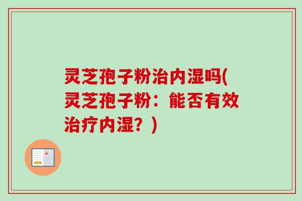 灵芝孢子粉内湿吗(灵芝孢子粉:能否有效内湿?) 灵芝孢子粉内湿吗(灵芝孢子粉:能否有效内湿?)
