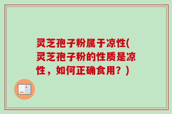 灵芝孢子粉属于凉性(灵芝孢子粉的性质是凉性,如何正确食用?) 灵芝孢子粉属于凉性(灵芝孢子粉的性质是凉性,如何正确食用?)