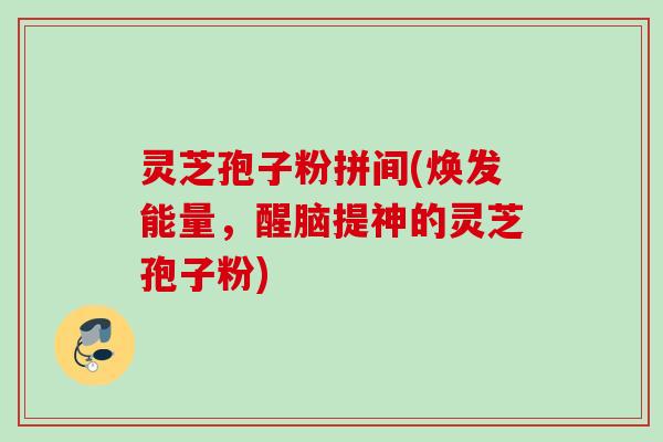 灵芝孢子粉拼间(焕发能量,醒脑提神的灵芝孢子粉) 灵芝孢子粉拼间(焕发能量,醒脑提神的灵芝孢子粉)