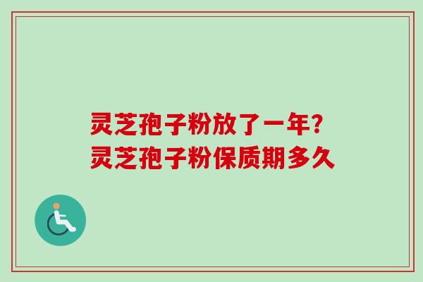 灵芝孢子粉放了一年?灵芝孢子粉保质期多久 灵芝孢子粉放了一年?灵芝孢子粉保质期多久