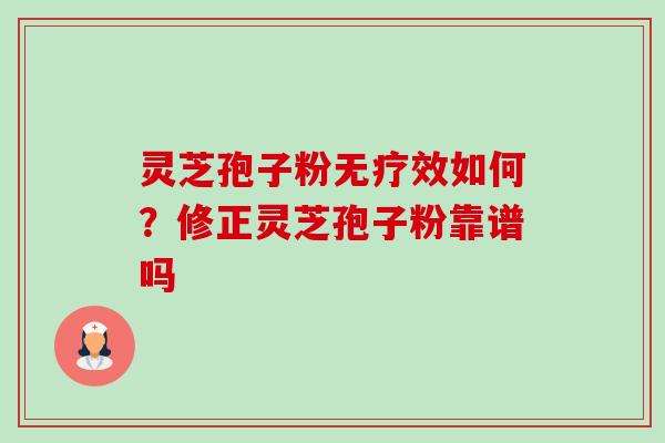 灵芝孢子粉无疗效如何?修正灵芝孢子粉靠谱吗 灵芝孢子粉无疗效如何?修正灵芝孢子粉靠谱吗